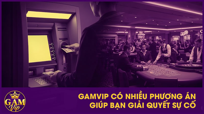 GamVip có nhiều phương án giúp bạn giải quyết sự cố