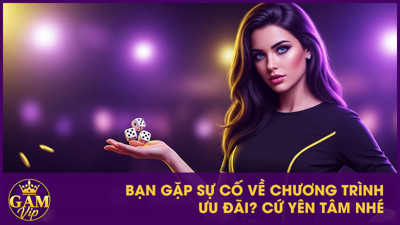 Bạn gặp sự cố về chương trình ưu đãi? Cứ yên tâm nhé