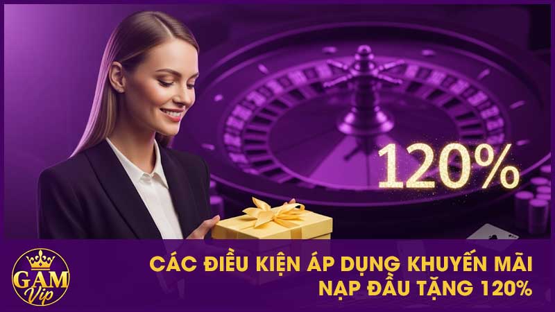 Các điều kiện áp dụng khuyến mãi nạp đầu tặng 120%